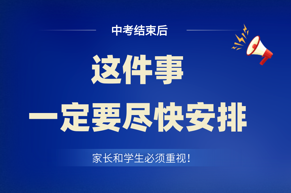 中考结束后,这件事一定要尽快安排!家长和学生必须重视!